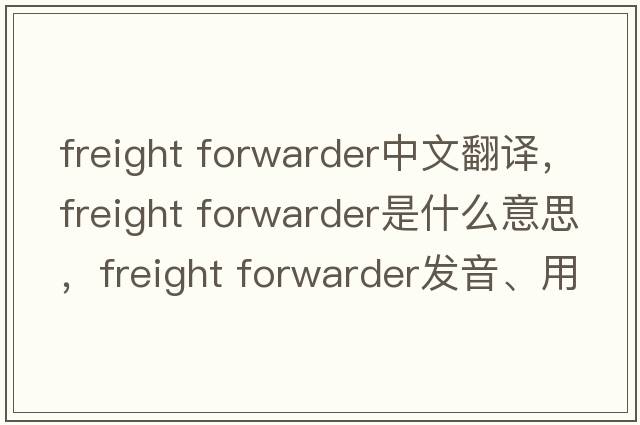 freight forwarder中文翻譯，freight forwarder是什么意思，freight forwarder發(fā)音、用法及例句