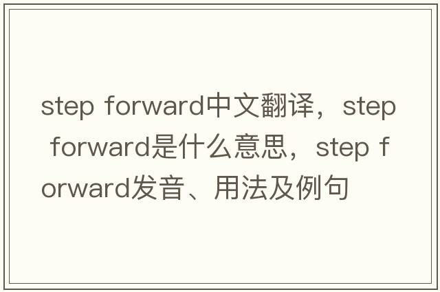 step forward中文翻譯，step forward是什么意思，step forward發(fā)音、用法及例句