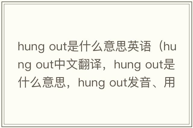 hung out是什么意思英語（hung out中文翻譯，hung out是什么意思，hung out發(fā)音、用法及例句）