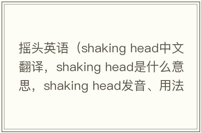 搖頭英語(yǔ)（shaking head中文翻譯，shaking head是什么意思，shaking head發(fā)音、用法及例句）