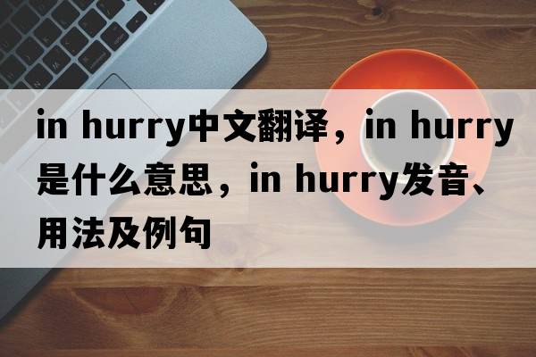 in hurry中文翻譯，in hurry是什么意思，in hurry發(fā)音、用法及例句
