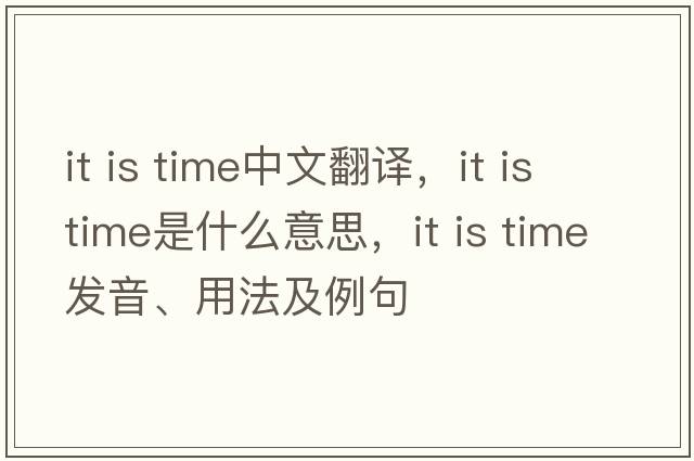 it is time中文翻譯，it is time是什么意思，it is time發(fā)音、用法及例句