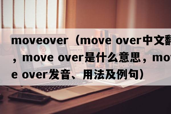 moveover（move over中文翻譯，move over是什么意思，move over發(fā)音、用法及例句）