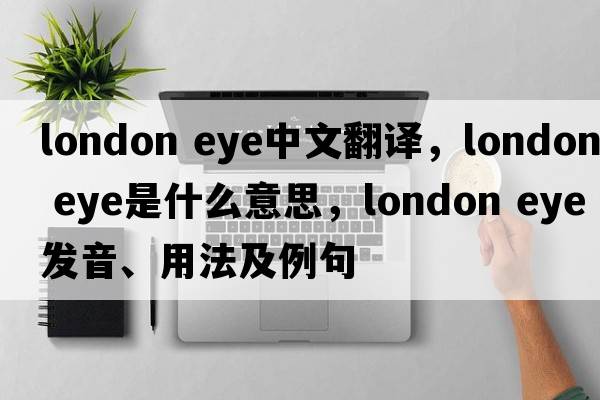 london eye中文翻譯，london eye是什么意思，london eye發(fā)音、用法及例句