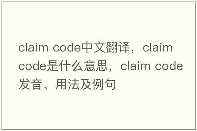 claim code中文翻譯，claim code是什么意思，claim code發(fā)音、用法及例句