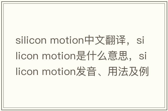 silicon motion中文翻譯，silicon motion是什么意思，silicon motion發(fā)音、用法及例句