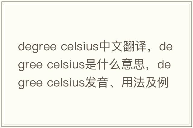 degree celsius中文翻譯，degree celsius是什么意思，degree celsius發(fā)音、用法及例句