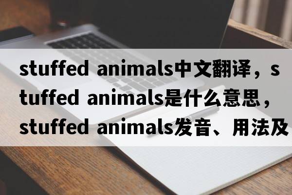 stuffed animals中文翻譯，stuffed animals是什么意思，stuffed animals發(fā)音、用法及例句