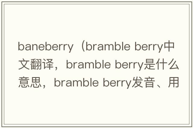 baneberry（bramble berry中文翻譯，bramble berry是什么意思，bramble berry發(fā)音、用法及例句）