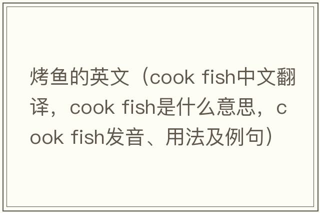 烤魚的英文（cook fish中文翻譯，cook fish是什么意思，cook fish發(fā)音、用法及例句）