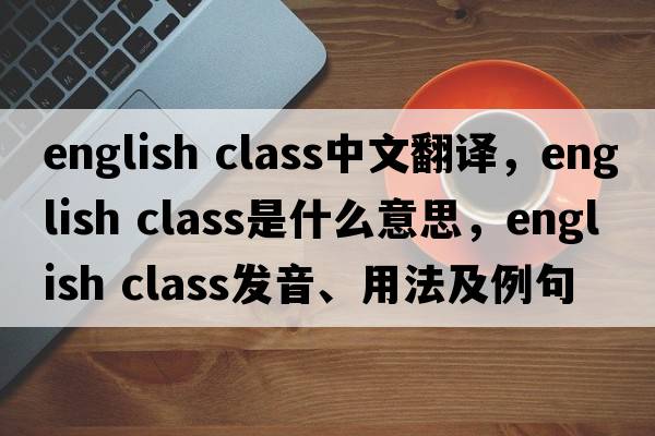 english class中文翻譯，english class是什么意思，english class發(fā)音、用法及例句