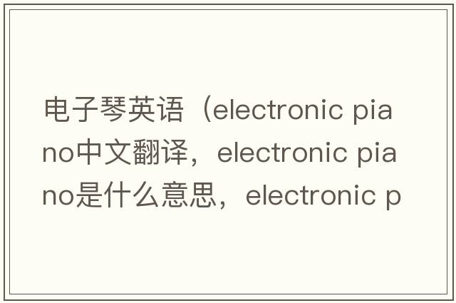 電子琴英語(yǔ)（electronic piano中文翻譯，electronic piano是什么意思，electronic piano發(fā)音、用法及例句）