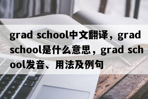 grad school中文翻譯，grad school是什么意思，grad school發(fā)音、用法及例句