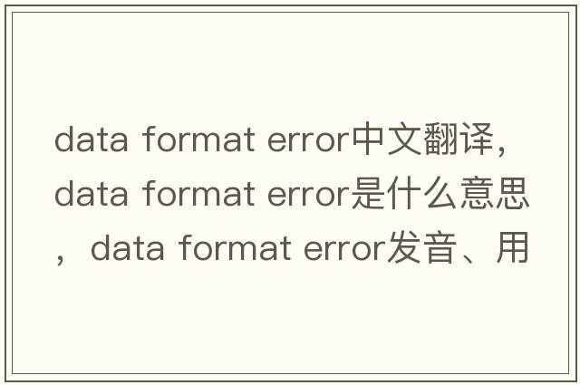 data format error中文翻譯，data format error是什么意思，data format error發(fā)音、用法及例句