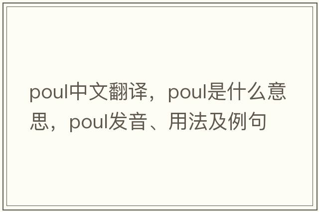 poul中文翻譯，poul是什么意思，poul發(fā)音、用法及例句