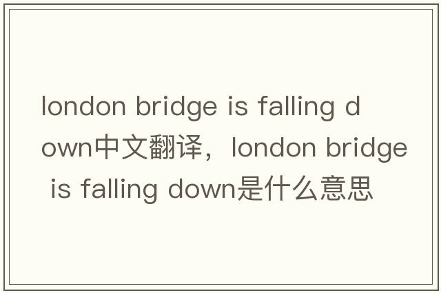 london bridge is falling down中文翻譯，london bridge is falling down是什么意思，london bridge is falling down發(fā)音