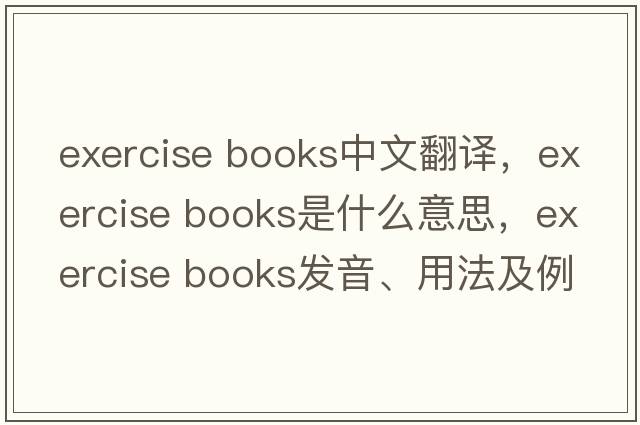 exercise books中文翻譯，exercise books是什么意思，exercise books發(fā)音、用法及例句