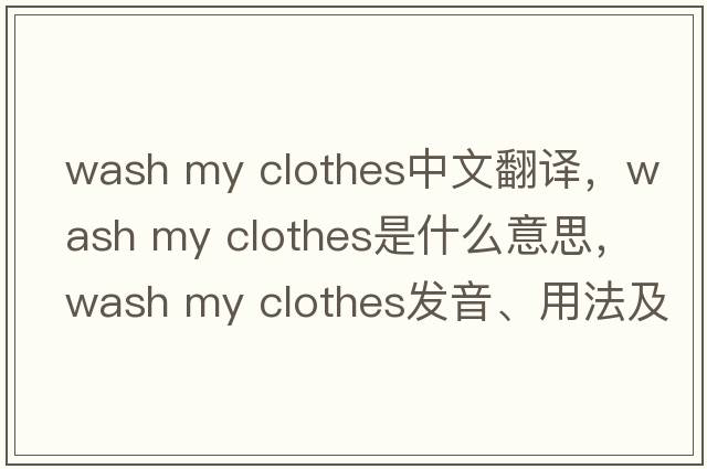 wash my clothes中文翻譯，wash my clothes是什么意思，wash my clothes發(fā)音、用法及例句