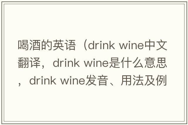 喝酒的英語(yǔ)（drink wine中文翻譯，drink wine是什么意思，drink wine發(fā)音、用法及例句）