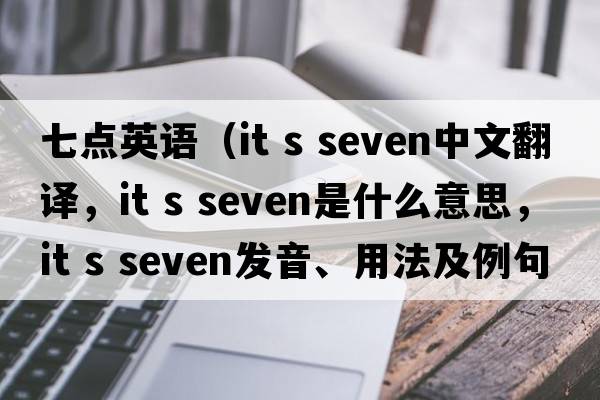 七點英語（it s seven中文翻譯，it s seven是什么意思，it s seven發(fā)音、用法及例句）