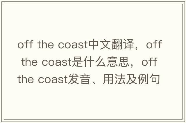 off the coast中文翻譯，off the coast是什么意思，off the coast發(fā)音、用法及例句