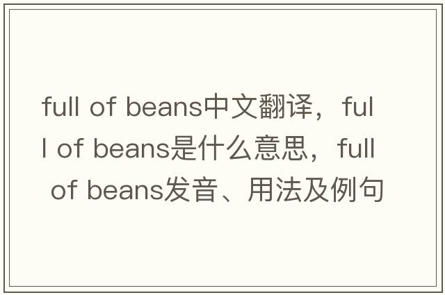 full of beans中文翻譯，full of beans是什么意思，full of beans發(fā)音、用法及例句