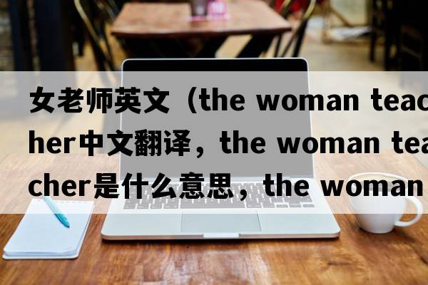 女老師英文（the woman teacher中文翻譯，the woman teacher是什么意思，the woman teacher發(fā)音、用法及例句）