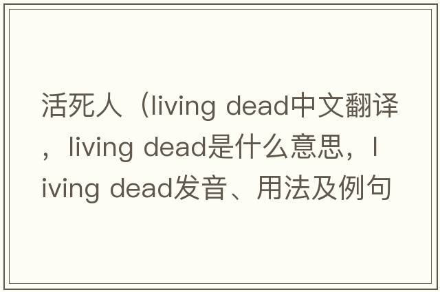 活死人（living dead中文翻譯，living dead是什么意思，living dead發(fā)音、用法及例句）