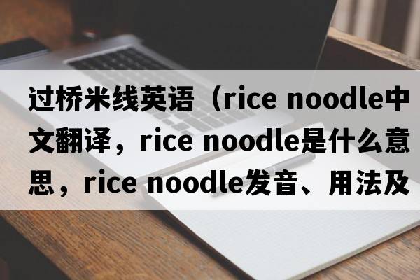 過橋米線英語（rice noodle中文翻譯，rice noodle是什么意思，rice noodle發(fā)音、用法及例句）