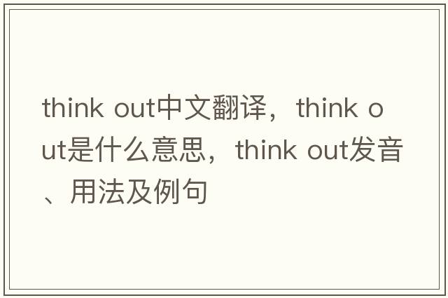 think out中文翻譯，think out是什么意思，think out發(fā)音、用法及例句