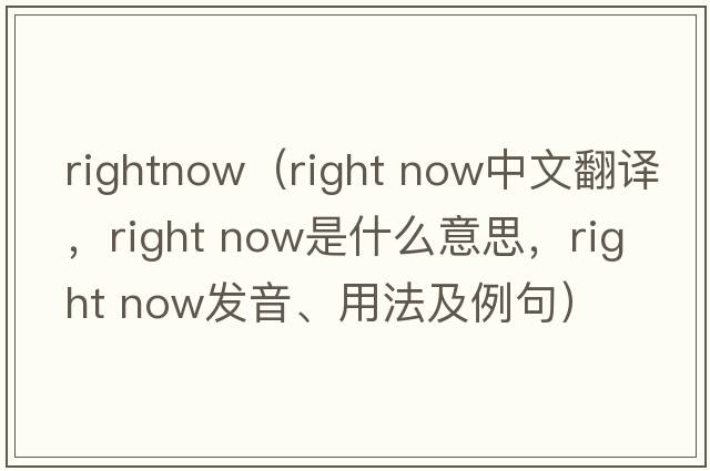 rightnow（right now中文翻譯，right now是什么意思，right now發(fā)音、用法及例句）