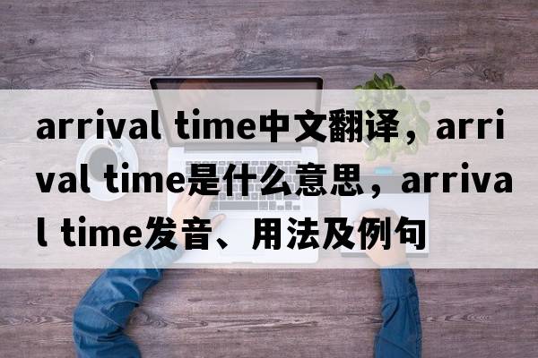 arrival time中文翻譯，arrival time是什么意思，arrival time發(fā)音、用法及例句