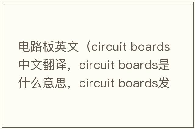 電路板英文（circuit boards中文翻譯，circuit boards是什么意思，circuit boards發(fā)音、用法及例句）
