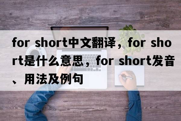for short中文翻譯，for short是什么意思，for short發(fā)音、用法及例句