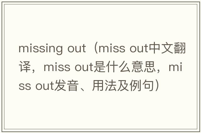 missing out（miss out中文翻譯，miss out是什么意思，miss out發(fā)音、用法及例句）