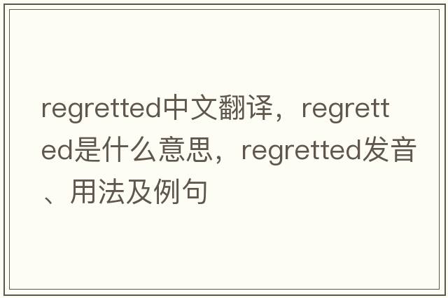regretted中文翻譯，regretted是什么意思，regretted發(fā)音、用法及例句