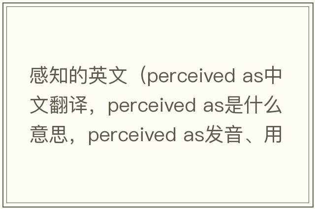 感知的英文（perceived as中文翻譯，perceived as是什么意思，perceived as發(fā)音、用法及例句）