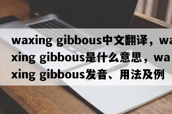 waxing gibbous中文翻譯，waxing gibbous是什么意思，waxing gibbous發(fā)音、用法及例句