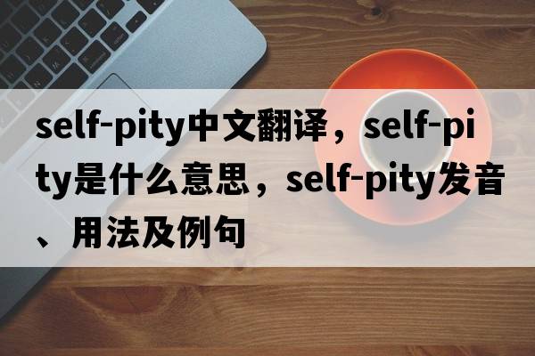 self-pity中文翻譯，self-pity是什么意思，self-pity發(fā)音、用法及例句