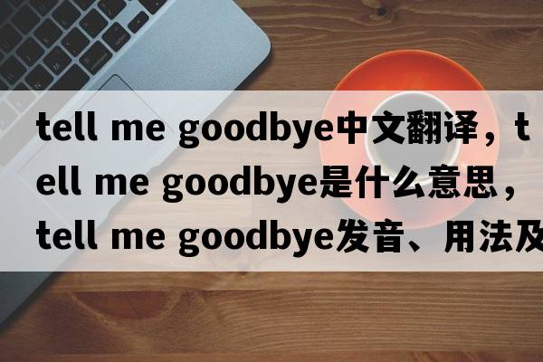 tell me goodbye中文翻譯，tell me goodbye是什么意思，tell me goodbye發(fā)音、用法及例句
