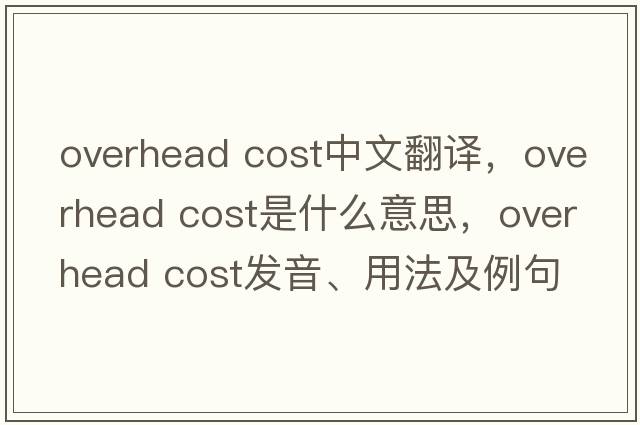 overhead cost中文翻譯，overhead cost是什么意思，overhead cost發(fā)音、用法及例句