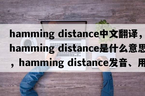 hamming distance中文翻譯，hamming distance是什么意思，hamming distance發(fā)音、用法及例句