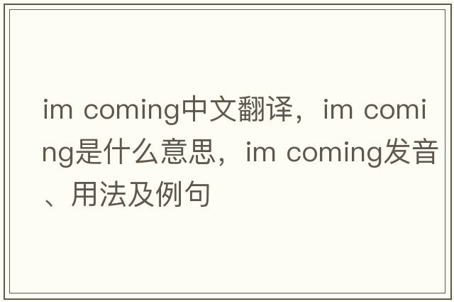 Im coming中文翻譯，Im coming是什么意思，Im coming發(fā)音、用法及例句
