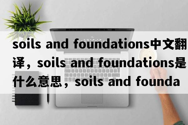 soils and foundations中文翻譯，soils and foundations是什么意思，soils and foundations發(fā)音、用法及例句