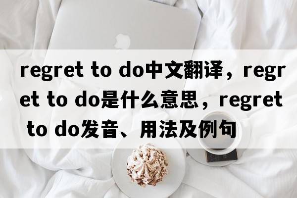 regret to do中文翻譯，regret to do是什么意思，regret to do發(fā)音、用法及例句