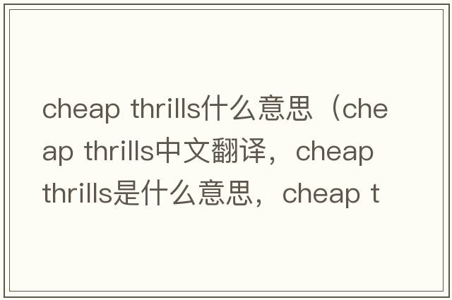 cheap thrills什么意思（cheap thrills中文翻譯，cheap thrills是什么意思，cheap thrills發(fā)音、用法及例句）