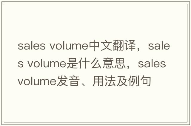 sales volume中文翻譯，sales volume是什么意思，sales volume發(fā)音、用法及例句