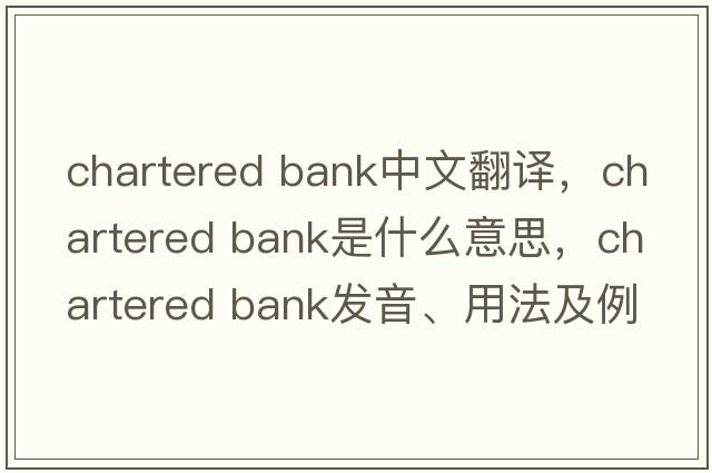 chartered bank中文翻譯，chartered bank是什么意思，chartered bank發(fā)音、用法及例句