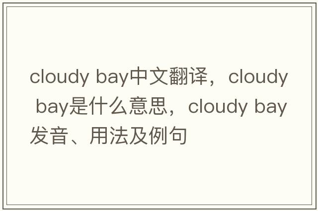 cloudy bay中文翻譯，cloudy bay是什么意思，cloudy bay發(fā)音、用法及例句