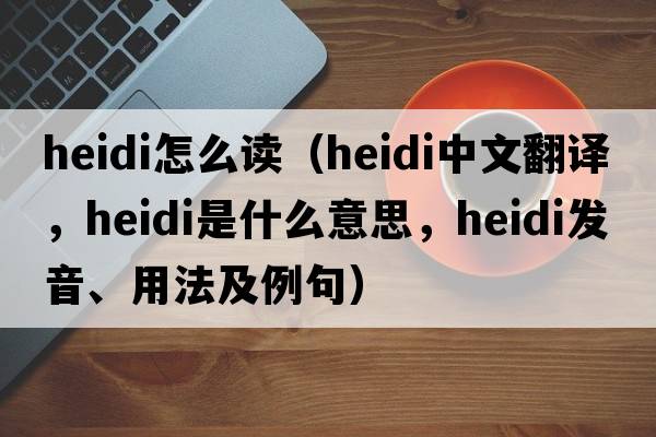 heidi怎么讀（Heidi中文翻譯，Heidi是什么意思，Heidi發(fā)音、用法及例句）